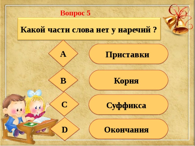Вопрос 5 Какой части слова нет у наречий ?  А  Приставки В Корня С  Суффикса D  Окончания 