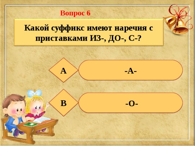 Вопрос 6  Какой суффикс имеют наречия с приставками ИЗ-, ДО-, С-? А -А- В  -О- 