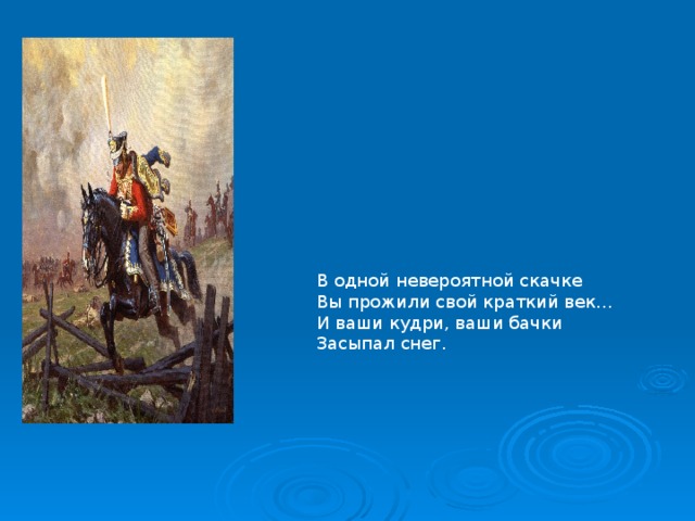 В одной невероятной скачке  Вы прожили свой краткий век…  И ваши кудри, ваши бачки  Засыпал снег.   