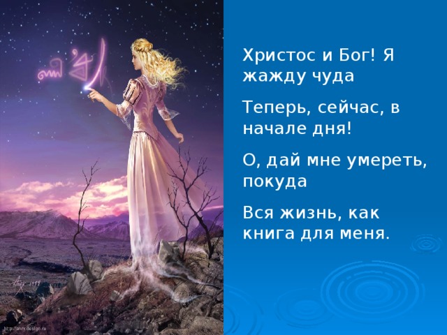 Христос и Бог! Я жажду чуда Теперь, сейчас, в начале дня! О, дай мне умереть, покуда Вся жизнь, как книга для меня.  