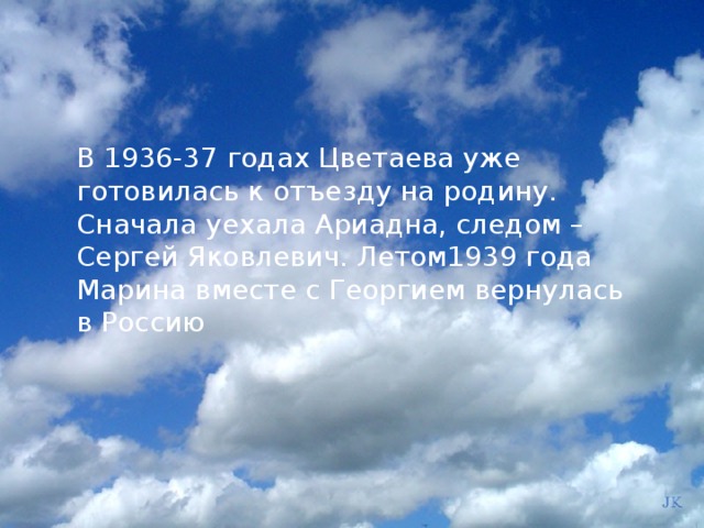 В 1936-37 годах Цветаева уже готовилась к отъезду на родину. Сначала уехала Ариадна, следом – Сергей Яковлевич. Летом1939 года Марина вместе с Георгием вернулась в Россию  