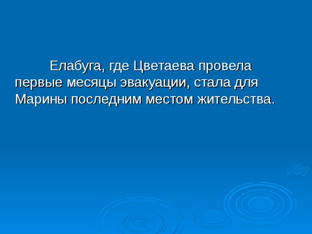  Елабуга, где Цветаева провела первые месяцы эвакуации, стала для Марины последним местом жительства.  