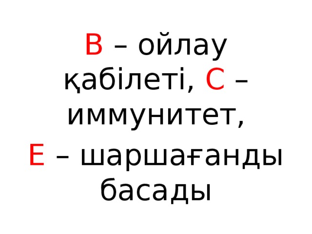 В – ойлау қабілеті, С – иммунитет, Е – шаршағанды басады 