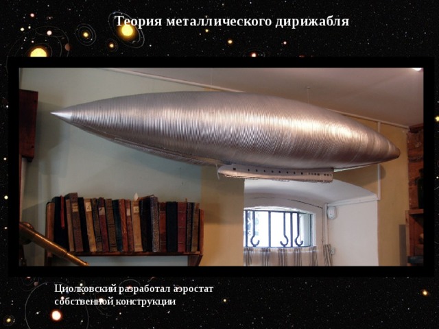 Теория металлического дирижабля Циолковский разработал аэростат собственной конструкции 