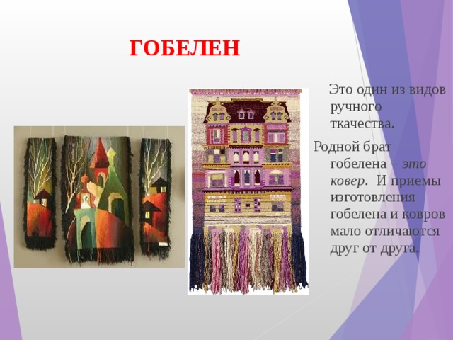 ГОБЕЛЕН    Это один из видов ручного ткачества. Родной брат гобелена – это ковер.   И приемы изготовления гобелена и ковров мало отличаются друг от друга. 