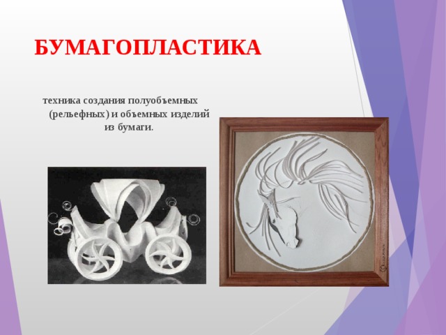 БУМАГОПЛАСТИКА техника создания полуобъемных (рельефных) и объемных изделий из бумаги. 