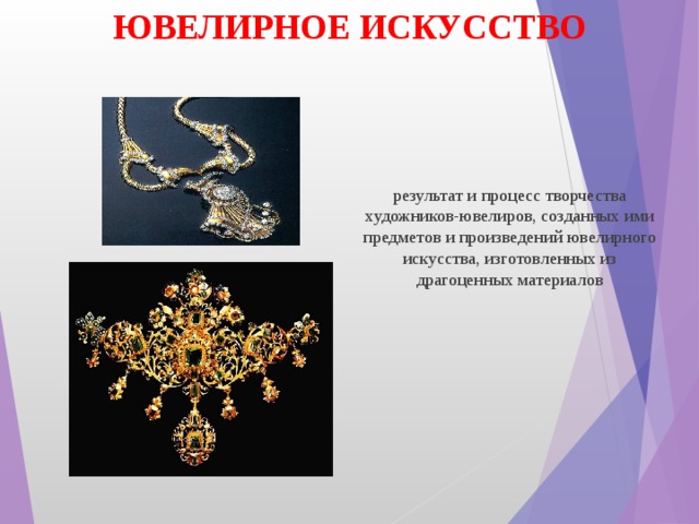 ЮВЕЛИРНОЕ ИСКУССТВО результат и процесс творчества художников-ювелиров, созданных ими предметов и произведений ювелирного искусства, изготовленных из драгоценных материалов 