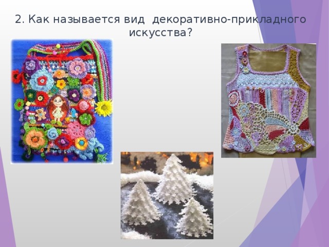 2. Как называется вид декоративно-прикладного искусства? 