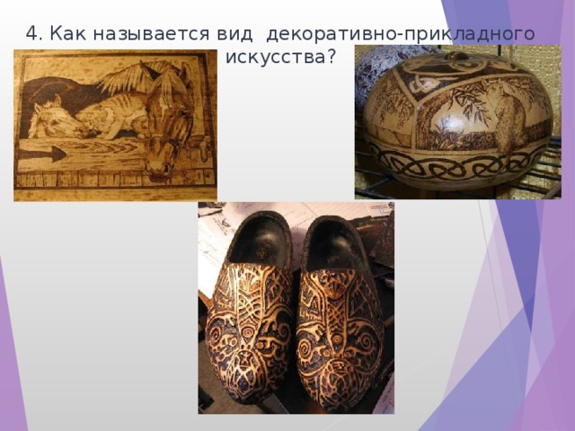 4. Как называется вид декоративно-прикладного искусства? 