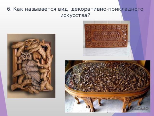 6. Как называется вид декоративно-прикладного искусства? 