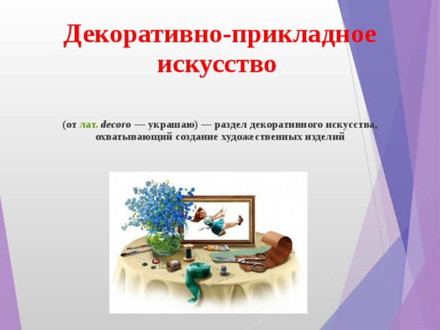 Декоративно-прикладное искусство    (от  лат.   decoro  — украшаю) — раздел декоративного искусства, охватывающий создание художественных изделий  