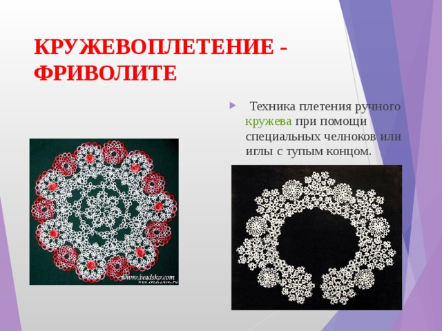 КРУЖЕВОПЛЕТЕНИЕ - ФРИВОЛИТЕ   Техника плетения ручного  кружева  при помощи специальных челноков или иглы с тупым концом.   