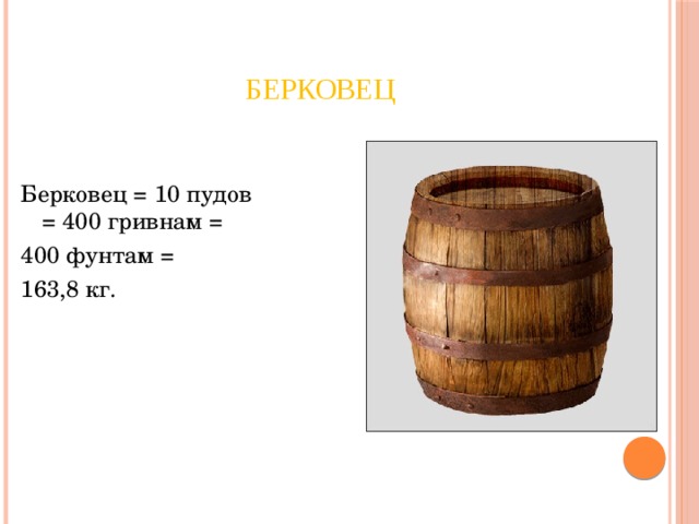 Берковец Берковец = 10 пудов = 400 гривнам = 400 фунтам =  163,8 кг. 
