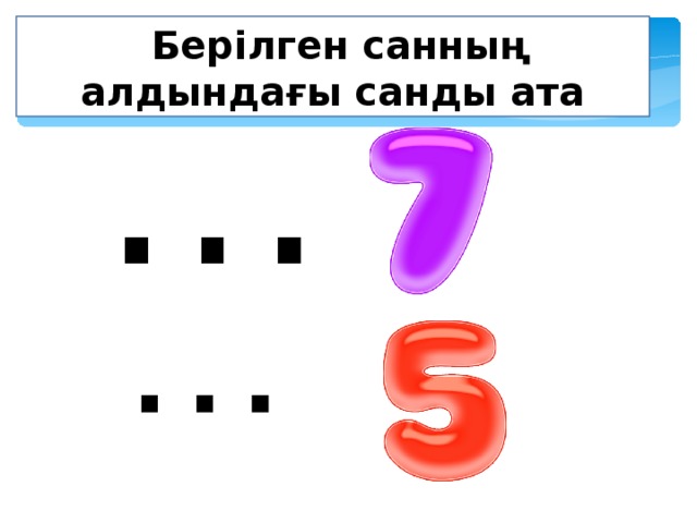  Берілген санның алдындағы санды ата … 