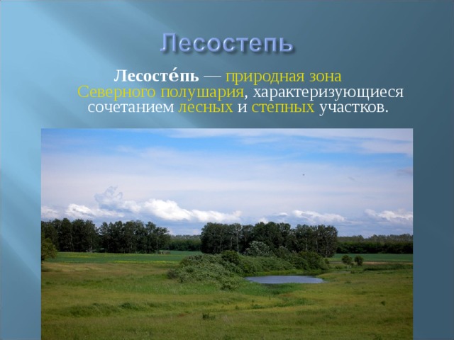 Лесосте́пь  — природная зона  Северного полушария , характеризующиеся сочетанием лесных и степных участков. 