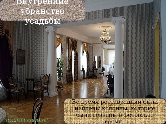Внутренние убранство усадьбы Во время реставрациии были найдены колонны, которые были созданы в фетовское время. 