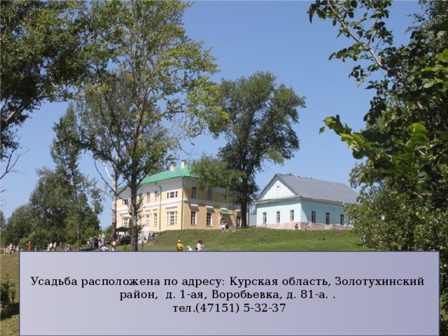 Усадьба расположена по адресу: Курская область, Золотухинский район, д. 1-ая, Воробьевка, д. 81-а. . тел.(47151) 5-32-37 