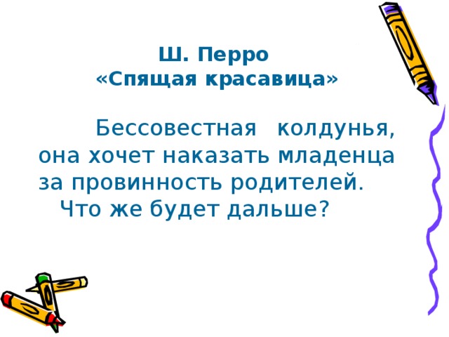 Ш. Перро «Спящая красавица»   Бессовестная колдунья, она хочет наказать младенца за провинность родителей.  Что же будет дальше? 