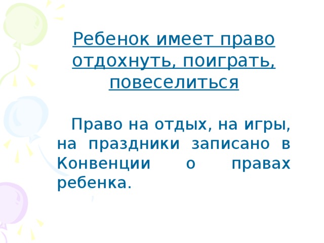 Ребенок имеет право отдохнуть, поиграть, повеселиться   Право на отдых, на игры, на праздники записано в Конвенции о правах ребенка. 