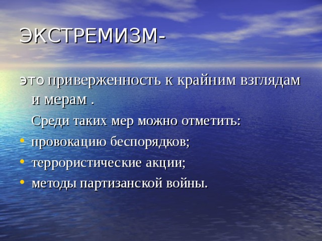 ЭКСТРЕМИЗМ- это  приверженность к крайним взглядам и мерам .   Среди таких мер можно отметить: провокацию беспорядков; террористические акции; методы партизанской войны.  