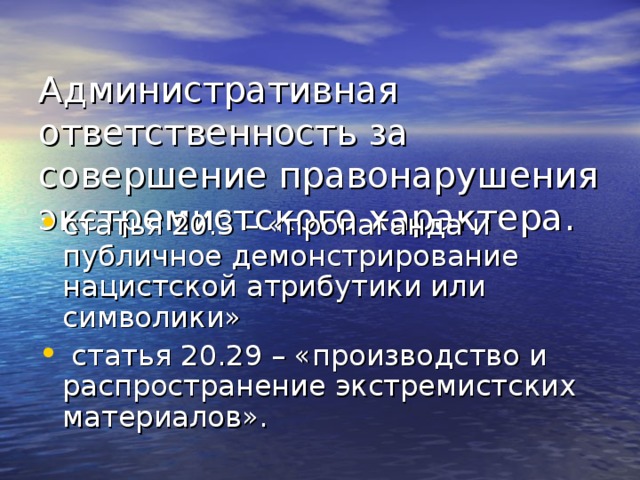  Административная ответственность за совершение правонарушения экстремистского характера. статья 20.3 – «пропаганда и публичное демонстрирование нацистской атрибутики или символики»                         статья 20.29 – «производство и распространение экстремистских материалов». 