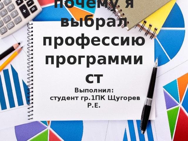 Как и почему я выбрал профессию программист  Выполнил:  студент гр.1ПК Щугорев Р.Е. 