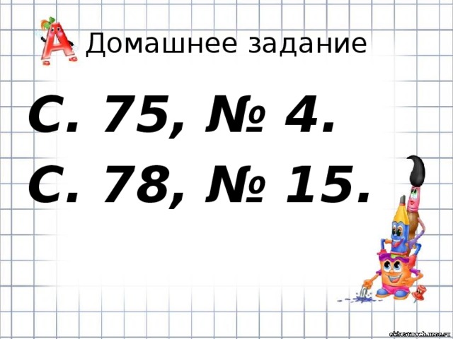 Домашнее задание С. 75, № 4. С. 78, № 15. 