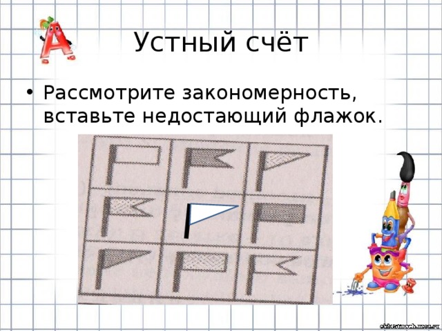 Устный счёт Рассмотрите закономерность, вставьте недостающий флажок. 