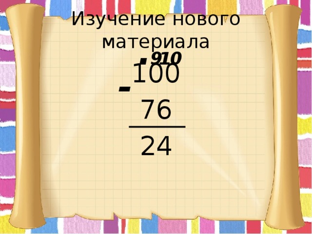 Изучение нового материала . 10 9 100 76 24 - 