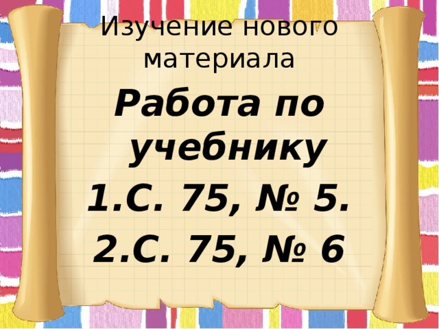 Изучение нового материала Работа по учебнику С. 75, № 5. С. 75, № 6 