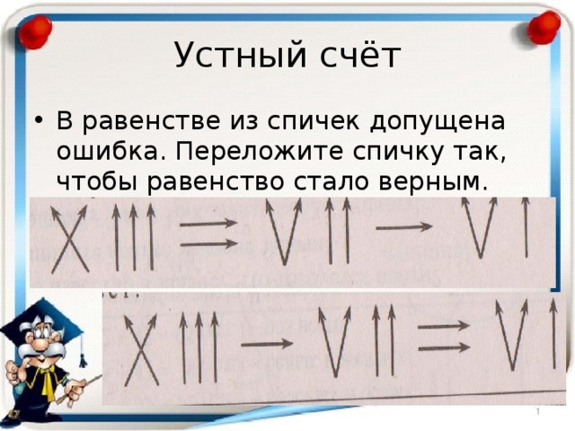 Устный счёт В равенстве из спичек допущена ошибка. Переложите спичку так, чтобы равенство стало верным. 