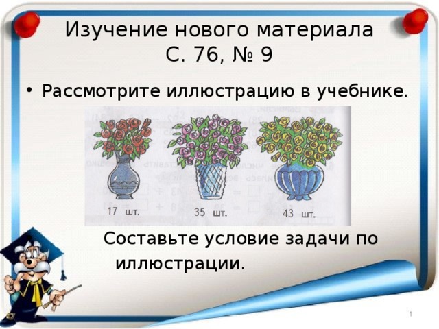 Изучение нового материала  С. 76, № 9 Рассмотрите иллюстрацию в учебнике.  Составьте условие задачи по  иллюстрации. 
