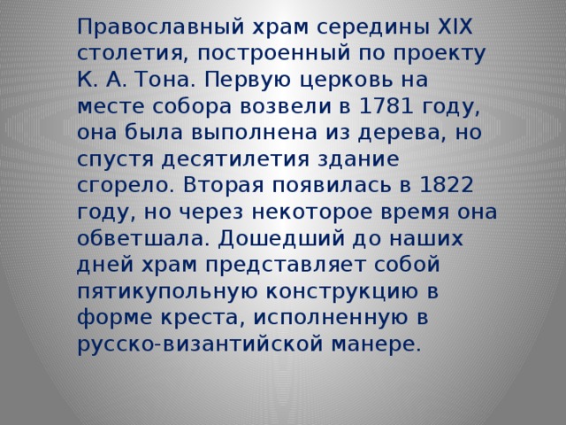 Православный храм середины XIX столетия, построенный по проекту К. А. Тона. Первую церковь на месте собора возвели в 1781 году, она была выполнена из дерева, но спустя десятилетия здание сгорело. Вторая появилась в 1822 году, но через некоторое время она обветшала. Дошедший до наших дней храм представляет собой пятикупольную конструкцию в форме креста, исполненную в русско-византийской манере. 