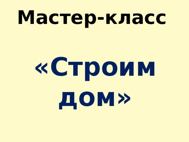 Мастер-класс   «Строим дом»
