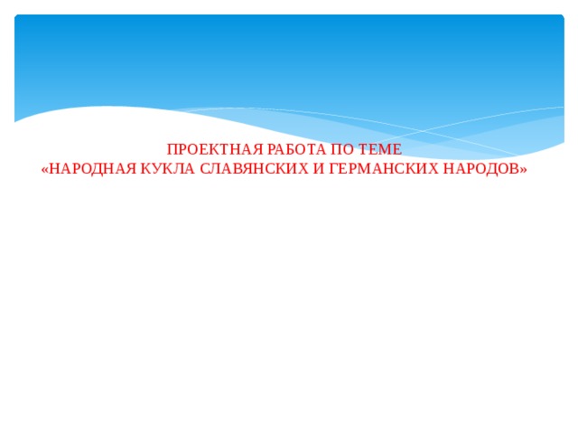   ПРОЕКТНАЯ РАБОТА ПО ТЕМЕ  «НАРОДНАЯ КУКЛА СЛАВЯНСКИХ И ГЕРМАНСКИХ НАРОДОВ»        