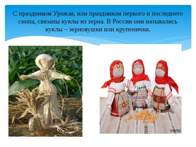С праздником Урожая, или праздником первого и последнего снопа, связаны куклы из зерна. В России они назывались куклы – зерновушки или крупенички. 