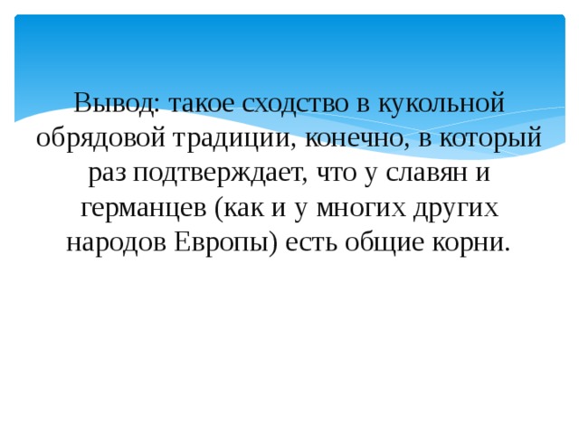 Вывод: такое сходство в кукольной обрядовой традиции, конечно, в который раз подтверждает, что у славян и германцев (как и у многих других народов Европы) есть общие корни. 