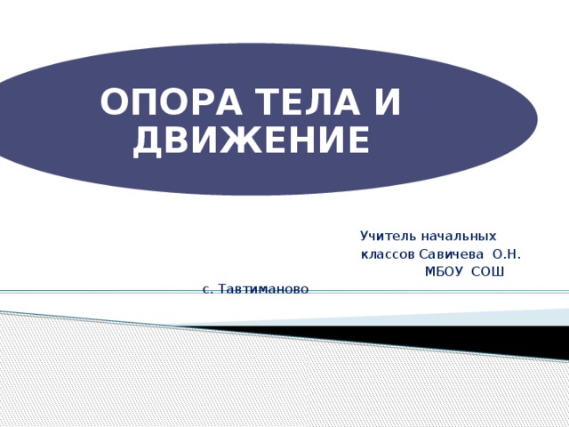 ОПОРА ТЕЛА И ДВИЖЕНИЕ Учитель начальных  классов Савичева О.Н.  МБОУ СОШ  с. Тавтиманово 