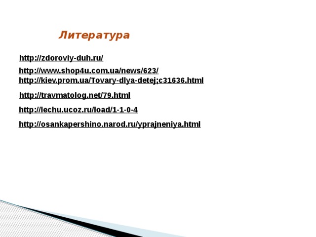 Литература http://zdoroviy-duh.ru/  http://www.shop4u.com.ua/news/623/  http://kiev.prom.ua/Tovary-dlya-detej;c31636.html  http://travmatolog.net/79.html  http://lechu.ucoz.ru/load/1-1-0-4  http://osankapershino.narod.ru/yprajneniya.html  