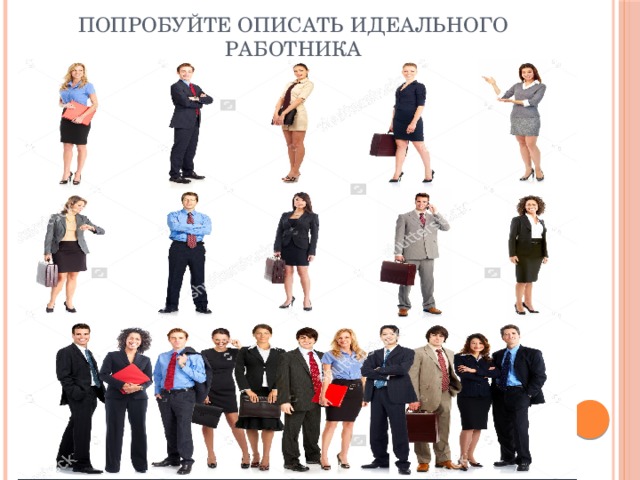 Попробуйте описать идеального работника 