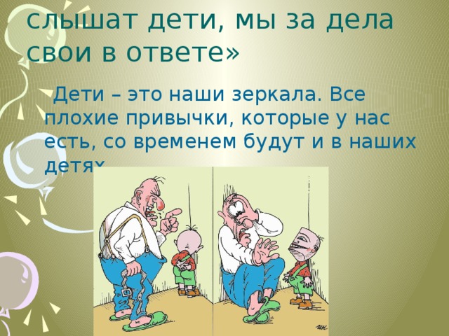 «Коли видят нас и слышат дети, мы за дела свои в ответе»  Дети – это наши зеркала. Все плохие привычки, которые у нас есть, со временем будут и в наших детях. 