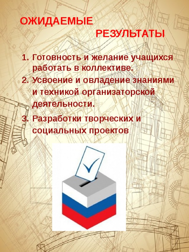 ОЖИДАЕМЫЕ  РЕЗУЛЬТАТЫ Готовность и желание учащихся работать в коллективе. Усвоение и овладение знаниями и техникой организаторской деятельности. Разработки творческих и социальных проектов 
