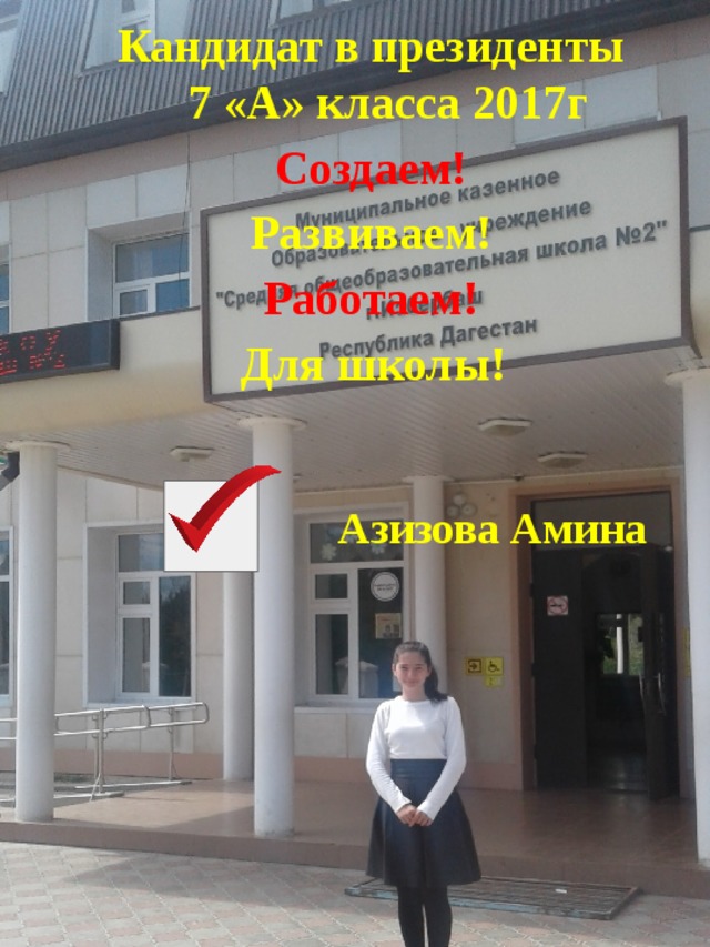       Кандидат в президенты  7 «А» класса 2017г Создаем! Развиваем! Работаем!  Для школы!     Азизова Амина 
