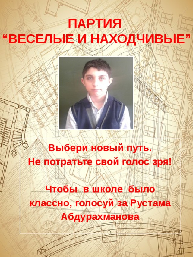 ПАРТИЯ “ ВЕСЕЛЫЕ И НАХОДЧИВЫЕ” Выбери новый путь. Не потратьте свой голос зря!  Чтобы в школе было классно, голосуй за Рустама Абдурахманова 