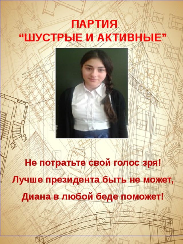          Не потратьте свой голос зря! Лучше президента быть не может, Диана в любой беде поможет!   ПАРТИЯ  “ШУСТРЫЕ И АКТИВНЫЕ” 