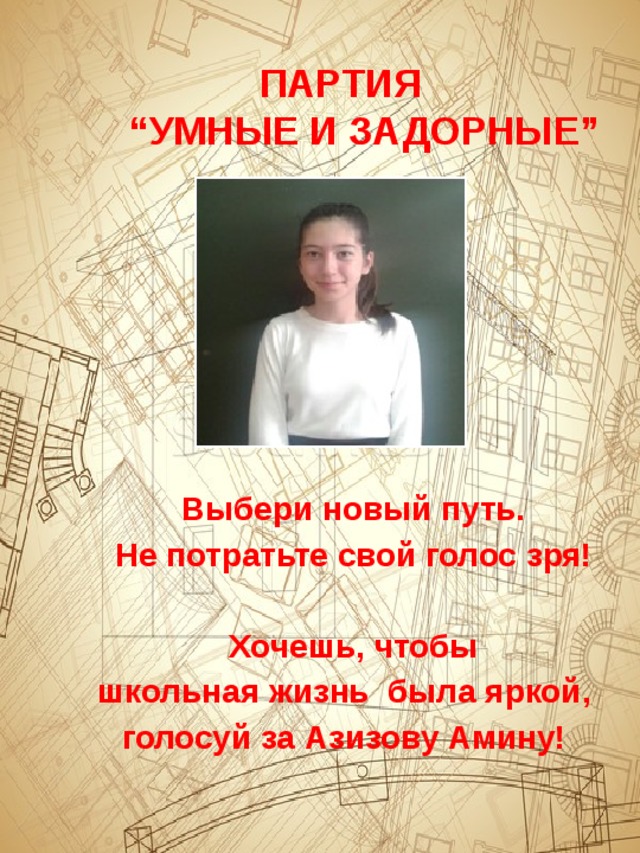    ПАРТИЯ  “УМНЫЕ И ЗАДОРНЫЕ”            Выбери новый путь. Не потратьте свой голос зря!  Хочешь, чтобы школьная жизнь была яркой, голосуй за Азизову Амину! 