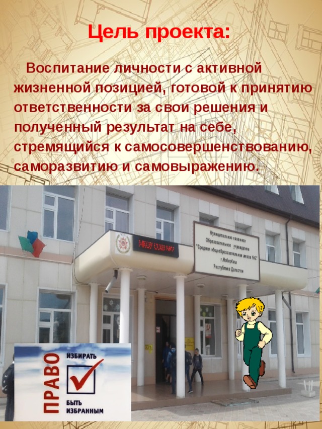Цель проекта:   Воспитание личности с активной жизненной позицией, готовой к принятию ответственности за свои решения и полученный результат на себе, стремящийся к самосовершенствованию, саморазвитию и самовыражению. 