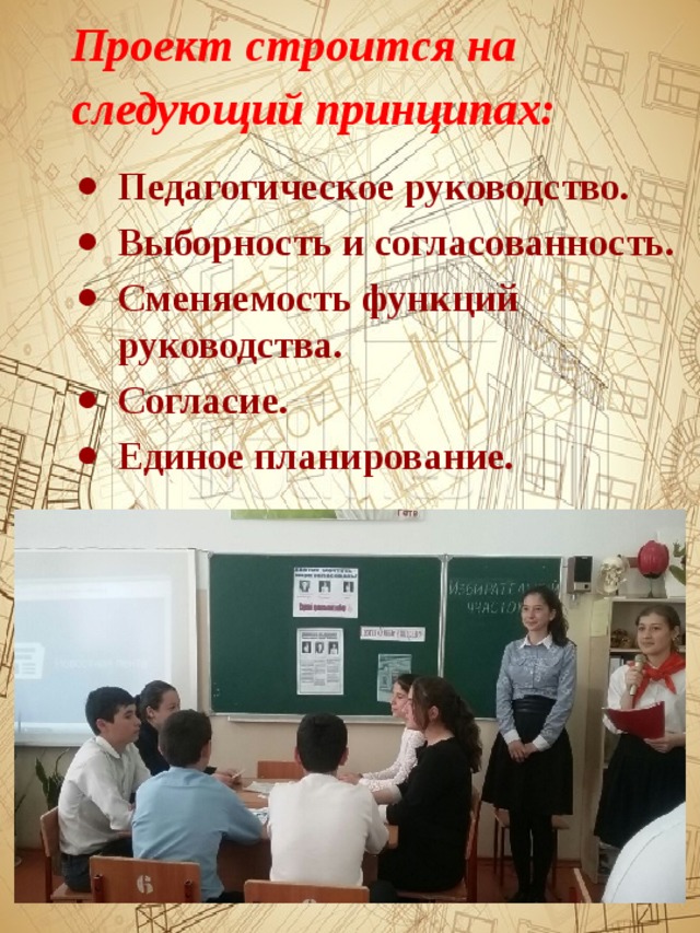 Проект строится на следующий принципах:  Педагогическое руководство. Выборность и согласованность. Сменяемость функций руководства. Согласие. Единое планирование. 