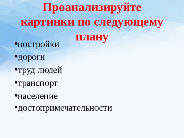 Проанализируйте картинки по следующему плану постройки дороги труд людей транспорт население достопримечательности 