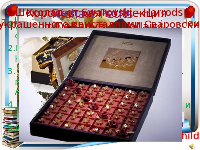 Шоколад от Pierre Marcolini Richart Petits Шоколад от Swarovski – Harrods украшенного кристаллами Сваровски Королевская коллекция от DeBauve & Gallais Трюфеля с чистым съедобным золотом от DeLafee Японский сад от Patchi Королевская коллекция от Godiva Трюфеля Голодные игры от Vosges Haute 1.Д-р Эткер. «Конфеты делаем сами.» . Белый город. 2009 год. 2.Р.Гилпин, К. Аткинсон «Шоколад. Конфеты.» Аркаим. 2004 год. 3. «Книга о здоровой пище» под ред. профессора Скурихина. Агропромиздат. 1985 год. 4.Детская энциклопедия. «Открытия и изобретения». Росмэн. 2008 год. 5.Интернет – ресурсы. Обзор самых дорогих конфет в коробках Коллекция Aficionado Magnum от House of Grauer Трюфеля La Madeline от Knipschildt  